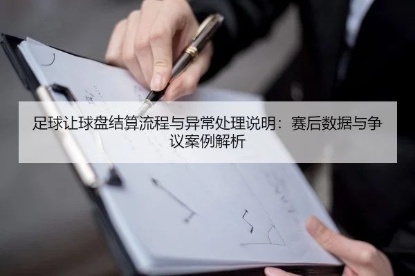 足球让球盘结算流程与异常处理说明：赛后数据与争议案例解析